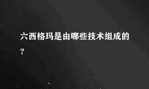 六西格玛是由哪些技术组成的？