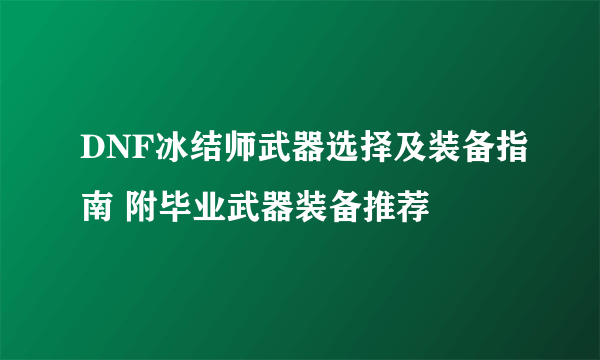 DNF冰结师武器选择及装备指南 附毕业武器装备推荐