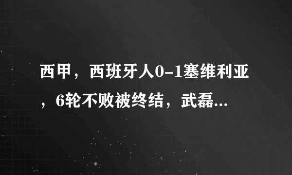 西甲，西班牙人0-1塞维利亚，6轮不败被终结，武磊射门被扑出，如何评价武磊的表现？