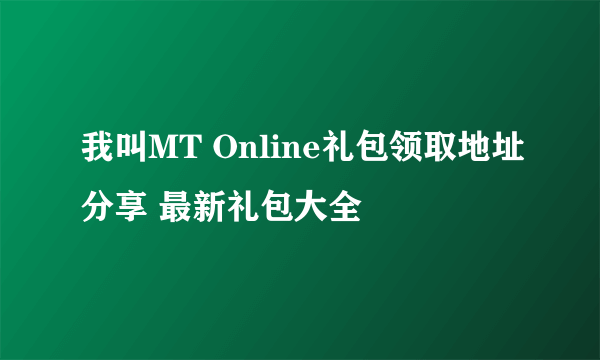 我叫MT Online礼包领取地址分享 最新礼包大全