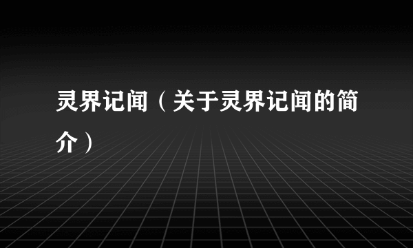 灵界记闻（关于灵界记闻的简介）