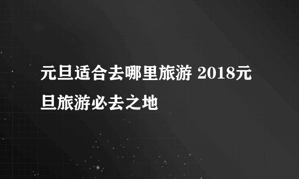 元旦适合去哪里旅游 2018元旦旅游必去之地