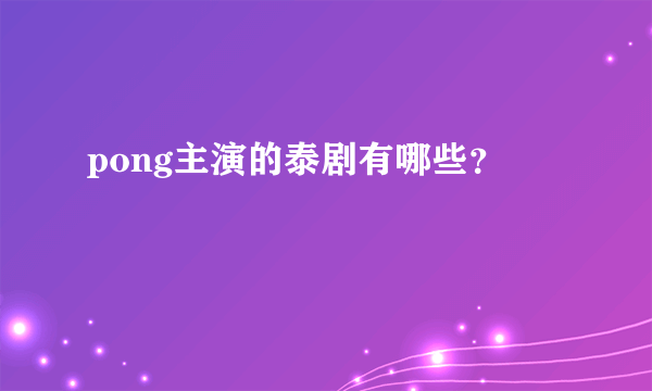 pong主演的泰剧有哪些？