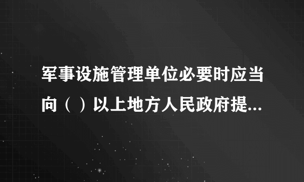 军事设施管理单位必要时应当向（）以上地方人民政府提供军用地下、水下电缆、管道的位置资料。