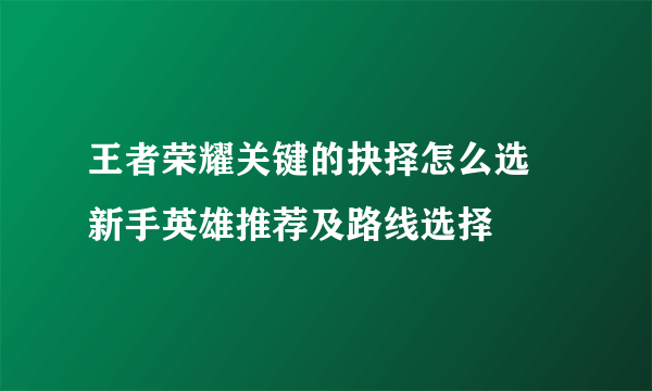 王者荣耀关键的抉择怎么选 新手英雄推荐及路线选择