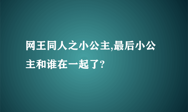 网王同人之小公主,最后小公主和谁在一起了?