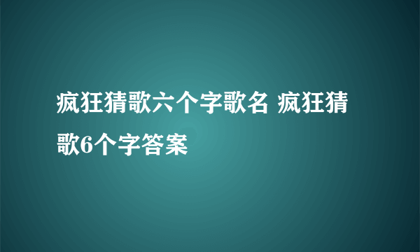 疯狂猜歌六个字歌名 疯狂猜歌6个字答案