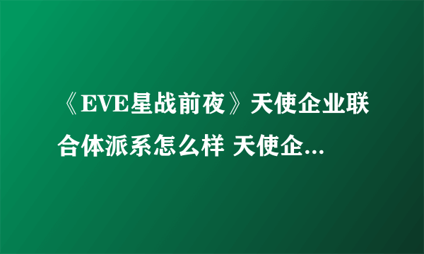 《EVE星战前夜》天使企业联合体派系怎么样 天使企业联合体派系基础介绍