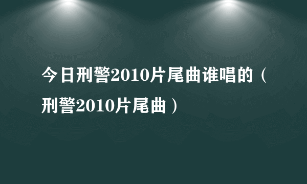 今日刑警2010片尾曲谁唱的（刑警2010片尾曲）