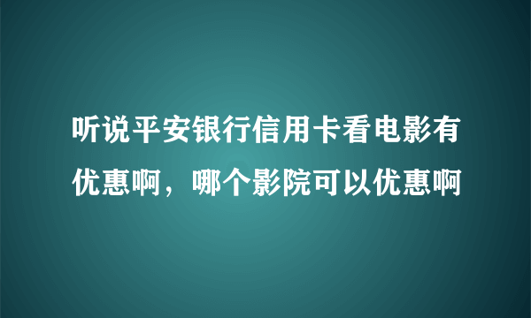 听说平安银行信用卡看电影有优惠啊，哪个影院可以优惠啊