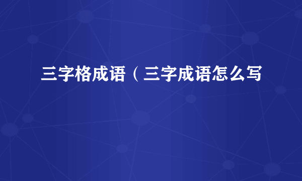 三字格成语（三字成语怎么写