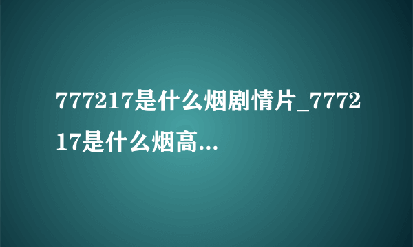 777217是什么烟剧情片_777217是什么烟高清迅雷在线观看