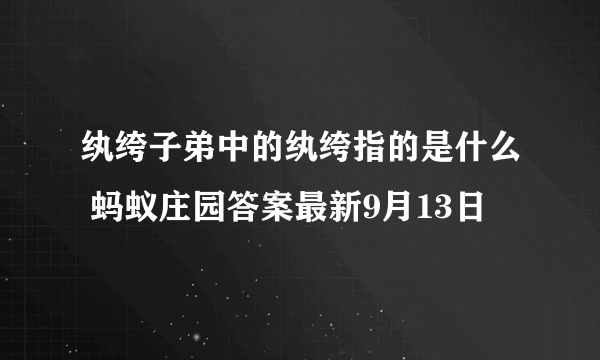 纨绔子弟中的纨绔指的是什么 蚂蚁庄园答案最新9月13日