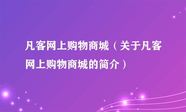 凡客网上购物商城（关于凡客网上购物商城的简介）