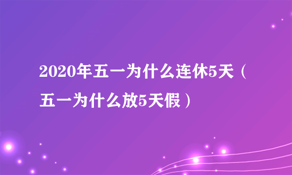 2020年五一为什么连休5天（五一为什么放5天假）