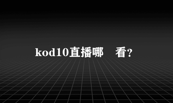 kod10直播哪裡看？