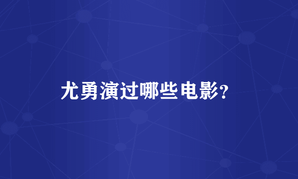 尤勇演过哪些电影？