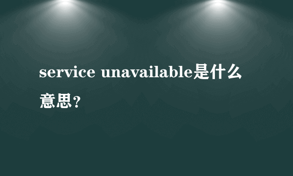 service unavailable是什么意思？