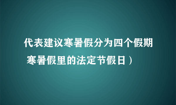 代表建议寒暑假分为四个假期 寒暑假里的法定节假日）