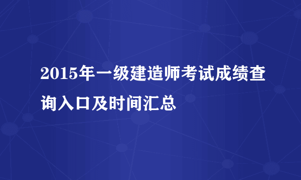 2015年一级建造师考试成绩查询入口及时间汇总