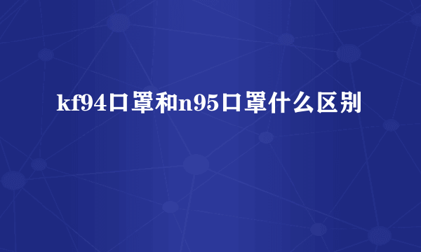 kf94口罩和n95口罩什么区别