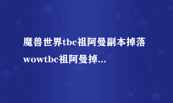 魔兽世界tbc祖阿曼副本掉落 wowtbc祖阿曼掉落装备大全