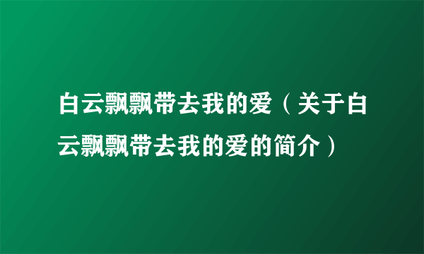 白云飘飘带去我的爱（关于白云飘飘带去我的爱的简介）