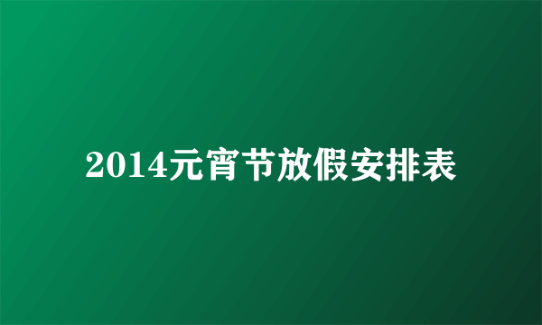 2014元宵节放假安排表