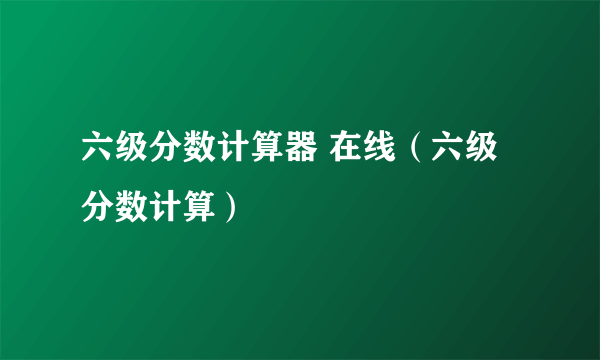 六级分数计算器 在线（六级分数计算）