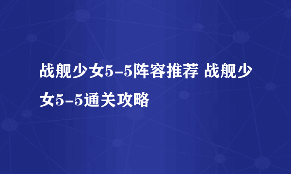 战舰少女5-5阵容推荐 战舰少女5-5通关攻略