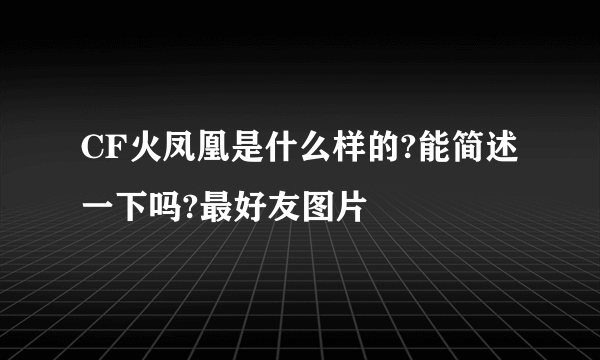 CF火凤凰是什么样的?能简述一下吗?最好友图片