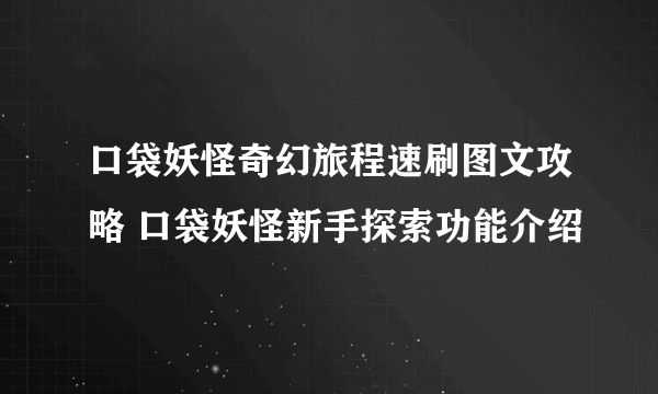 口袋妖怪奇幻旅程速刷图文攻略 口袋妖怪新手探索功能介绍