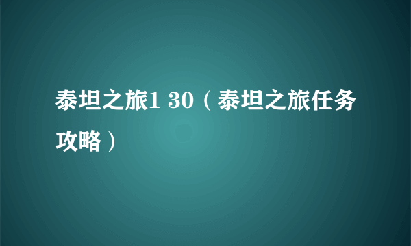 泰坦之旅1 30（泰坦之旅任务攻略）