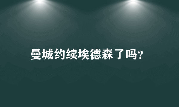 曼城约续埃德森了吗？