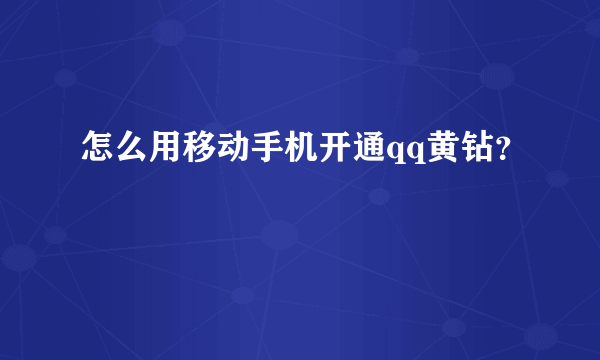 怎么用移动手机开通qq黄钻？