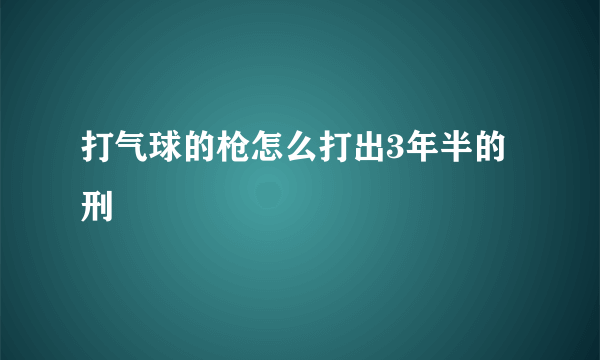 打气球的枪怎么打出3年半的刑