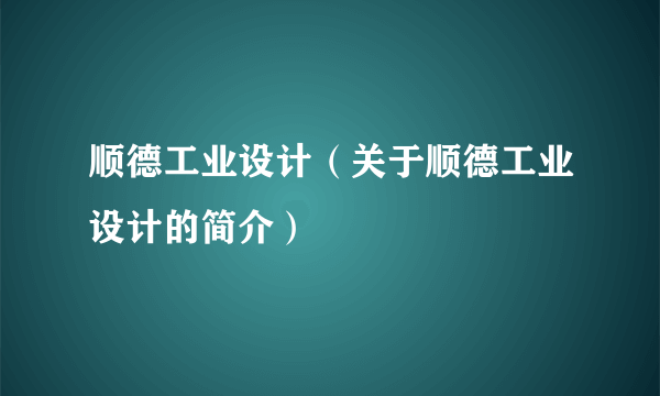 顺德工业设计（关于顺德工业设计的简介）