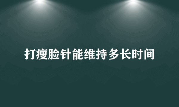 打瘦脸针能维持多长时间