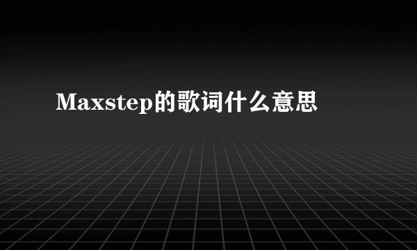 Maxstep的歌词什么意思