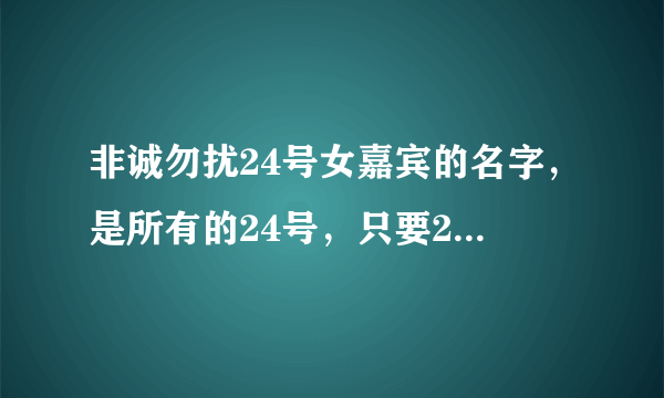 非诚勿扰24号女嘉宾的名字，是所有的24号，只要24号的名字？