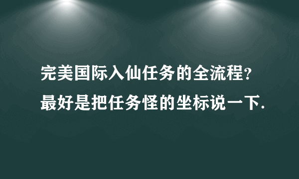 完美国际入仙任务的全流程？最好是把任务怪的坐标说一下．