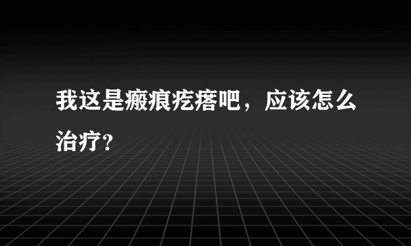 我这是瘢痕疙瘩吧，应该怎么治疗？