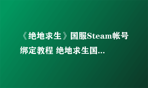 《绝地求生》国服Steam帐号绑定教程 绝地求生国服Steam帐号怎么绑定