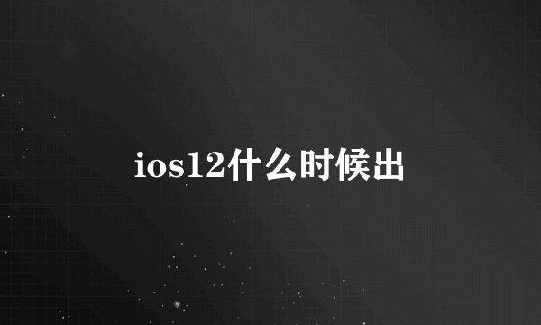 ios12什么时候出