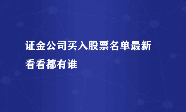 证金公司买入股票名单最新 看看都有谁