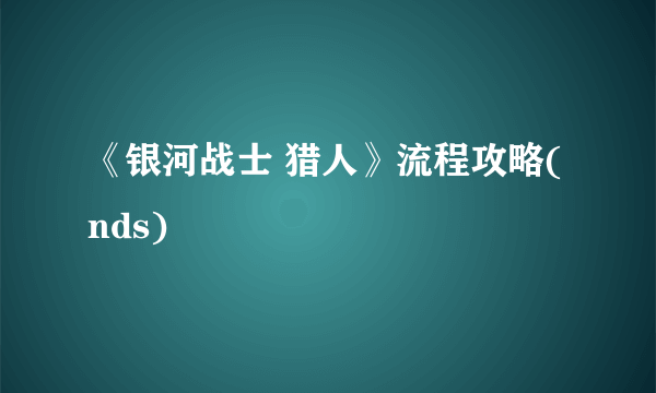 《银河战士 猎人》流程攻略(nds)