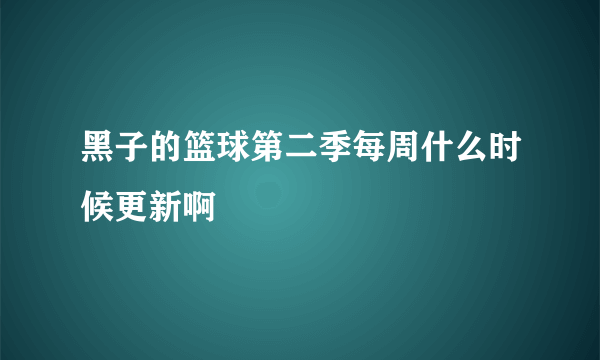 黑子的篮球第二季每周什么时候更新啊