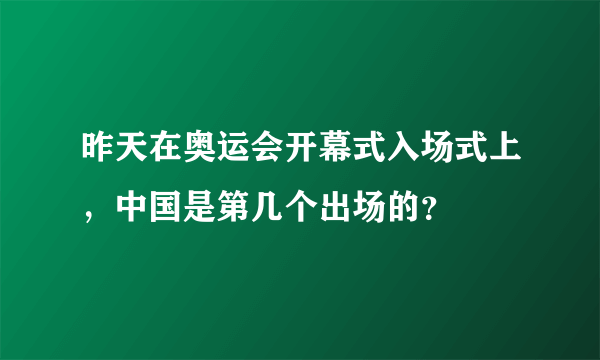 昨天在奥运会开幕式入场式上，中国是第几个出场的？