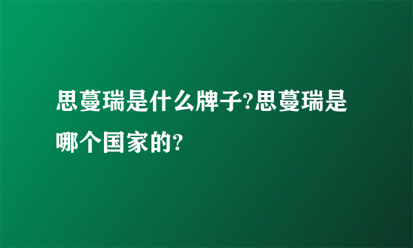 思蔓瑞是什么牌子?思蔓瑞是哪个国家的?