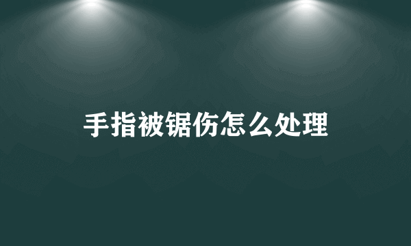 手指被锯伤怎么处理